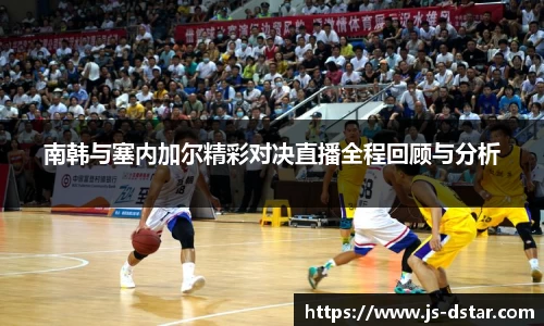 南韩与塞内加尔精彩对决直播全程回顾与分析