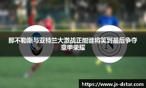 那不勒斯与亚特兰大激战正酣谁将笑到最后争夺意甲荣耀