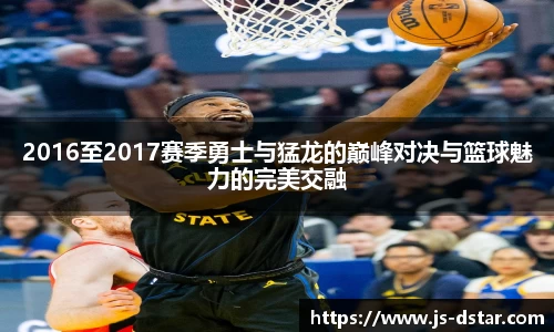 2016至2017赛季勇士与猛龙的巅峰对决与篮球魅力的完美交融