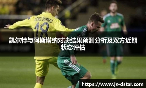 凯尔特与阿斯塔纳对决结果预测分析及双方近期状态评估