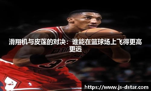 滑翔机与皮蓬的对决：谁能在篮球场上飞得更高更远