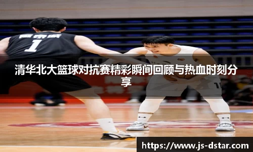 清华北大篮球对抗赛精彩瞬间回顾与热血时刻分享