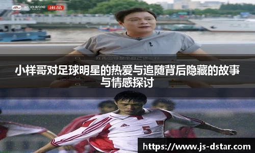 小样哥对足球明星的热爱与追随背后隐藏的故事与情感探讨