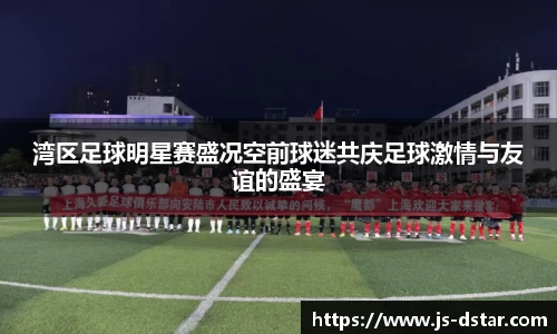 湾区足球明星赛盛况空前球迷共庆足球激情与友谊的盛宴