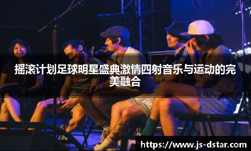 摇滚计划足球明星盛典激情四射音乐与运动的完美融合