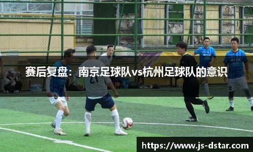 赛后复盘：南京足球队vs杭州足球队的意识