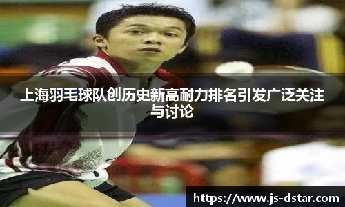上海羽毛球队创历史新高耐力排名引发广泛关注与讨论