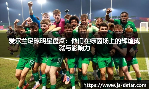 爱尔兰足球明星盘点：他们在绿茵场上的辉煌成就与影响力